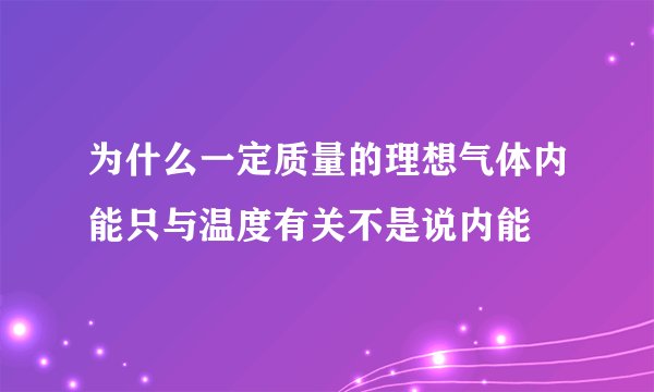 为什么一定质量的理想气体内能只与温度有关不是说内能
