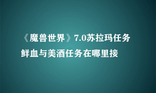 《魔兽世界》7.0苏拉玛任务鲜血与美酒任务在哪里接