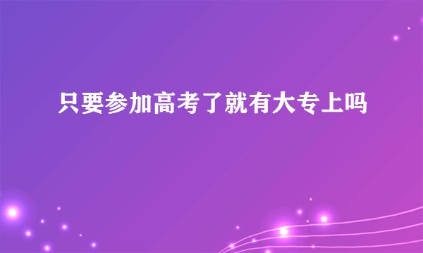 只要参加高考了就有大专上吗