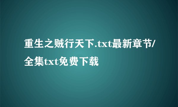 重生之贼行天下.txt最新章节/全集txt免费下载