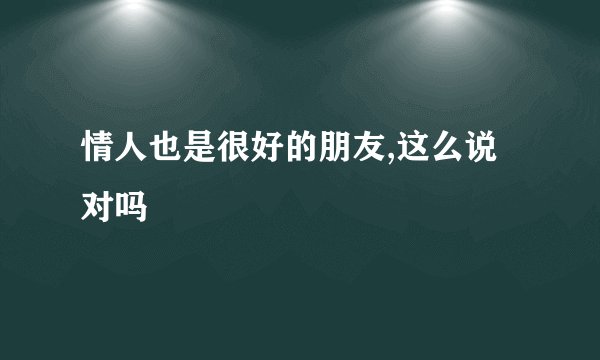 情人也是很好的朋友,这么说对吗