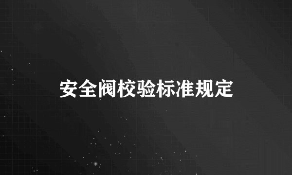 安全阀校验标准规定
