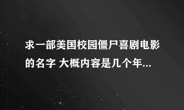 求一部美国校园僵尸喜剧电影的名字 大概内容是几个年轻人在教室里上
