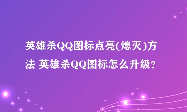 英雄杀QQ图标点亮(熄灭)方法 英雄杀QQ图标怎么升级？