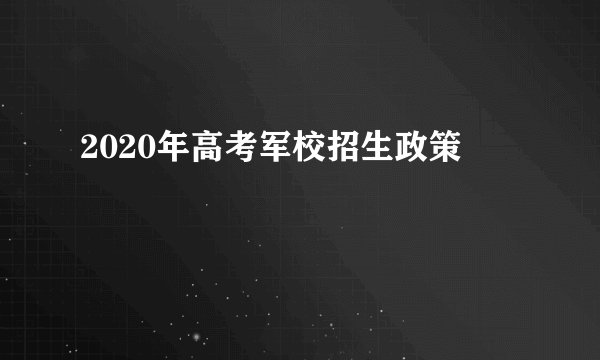2020年高考军校招生政策
