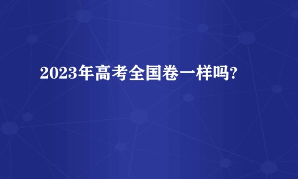 2023年高考全国卷一样吗?