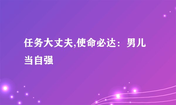 任务大丈夫,使命必达：男儿当自强