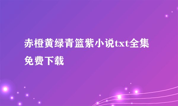 赤橙黄绿青篮紫小说txt全集免费下载