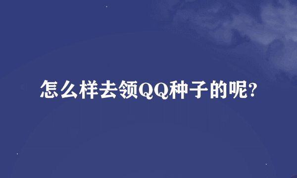 怎么样去领QQ种子的呢?
