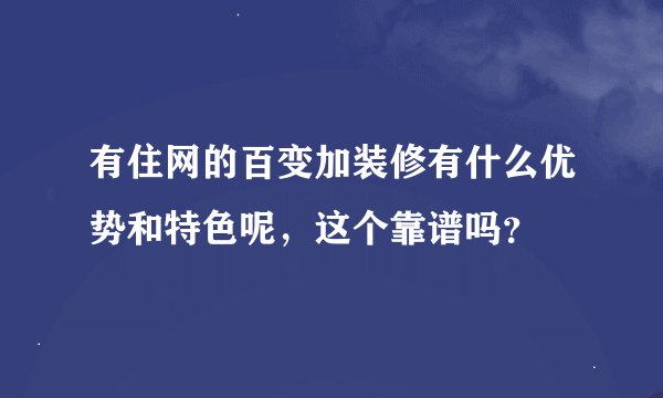 有住网的百变加装修有什么优势和特色呢，这个靠谱吗？
