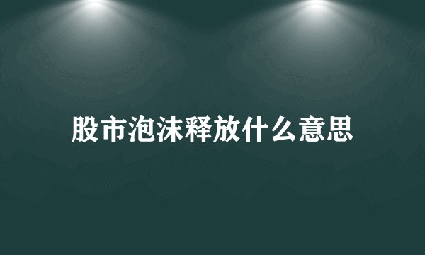 股市泡沫释放什么意思