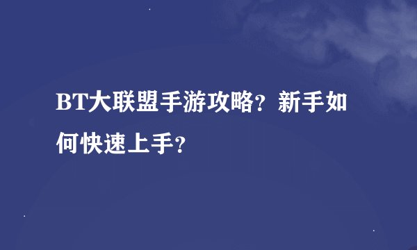 BT大联盟手游攻略？新手如何快速上手？