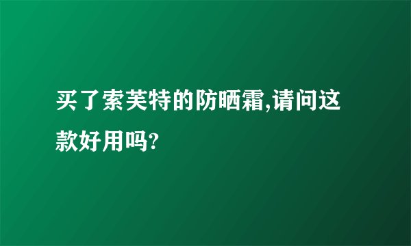买了索芙特的防晒霜,请问这款好用吗?