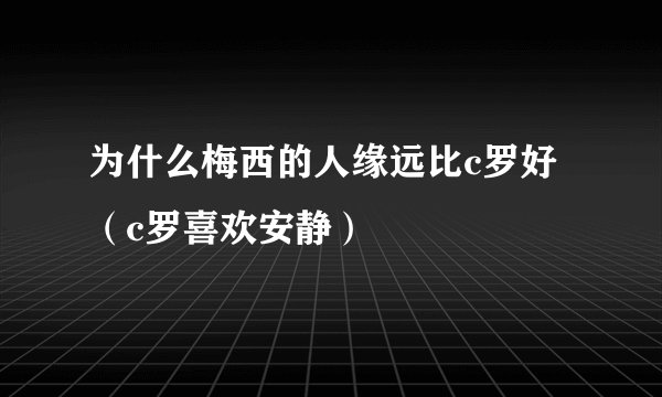 为什么梅西的人缘远比c罗好（c罗喜欢安静）