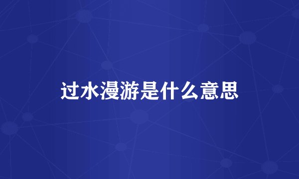 过水漫游是什么意思