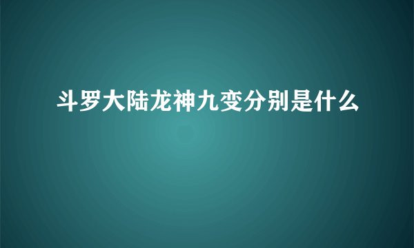 斗罗大陆龙神九变分别是什么