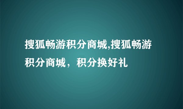 搜狐畅游积分商城,搜狐畅游积分商城，积分换好礼