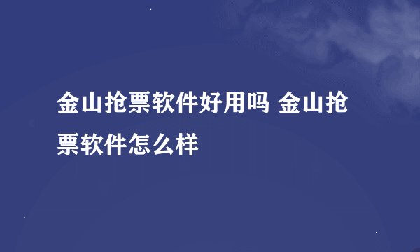 金山抢票软件好用吗 金山抢票软件怎么样
