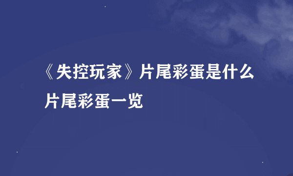 《失控玩家》片尾彩蛋是什么 片尾彩蛋一览