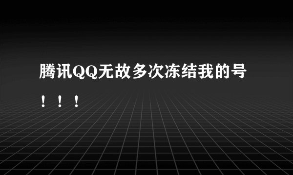腾讯QQ无故多次冻结我的号！！！