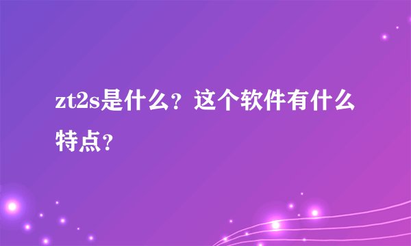 zt2s是什么？这个软件有什么特点？