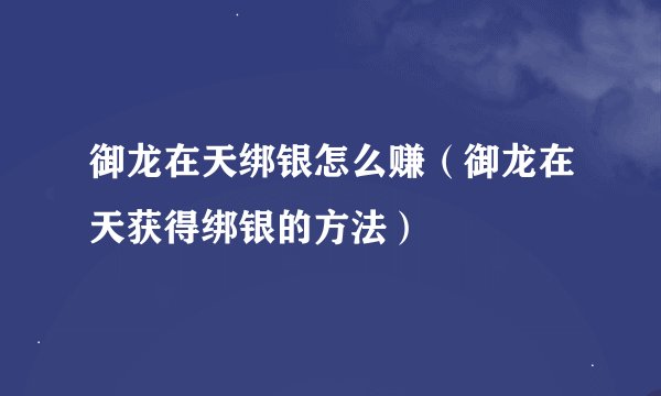 御龙在天绑银怎么赚（御龙在天获得绑银的方法）