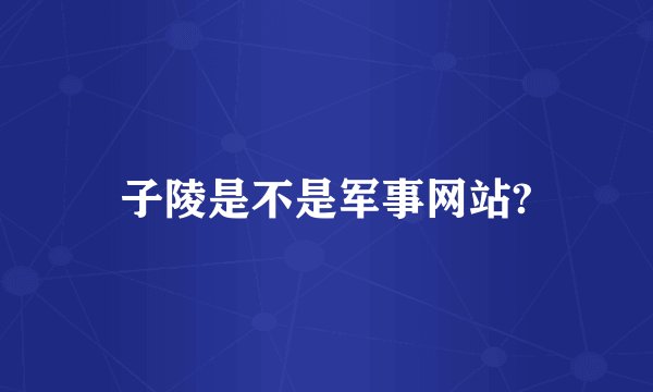 子陵是不是军事网站?
