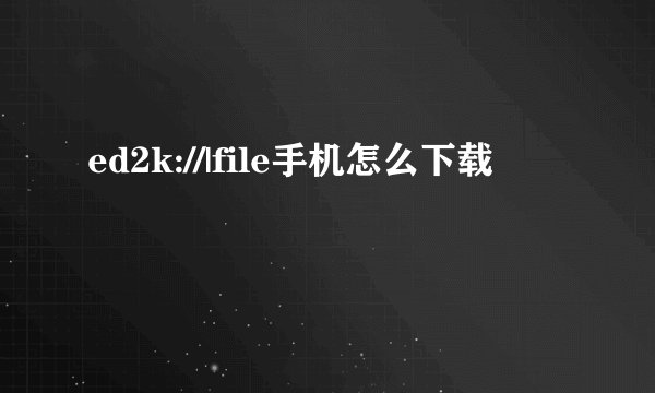 ed2k://|file手机怎么下载