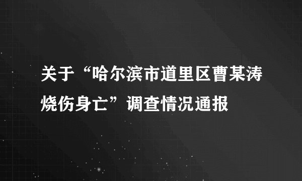 关于“哈尔滨市道里区曹某涛烧伤身亡”调查情况通报