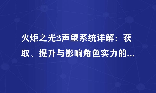 火炬之光2声望系统详解：获取、提升与影响角色实力的关键要素