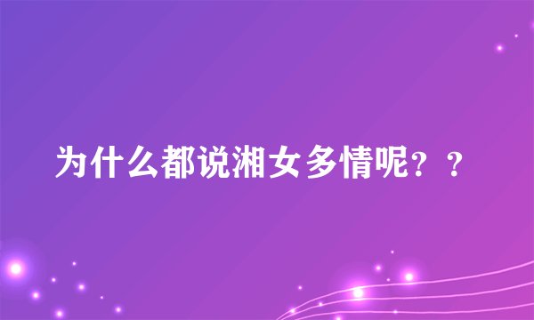 为什么都说湘女多情呢？？