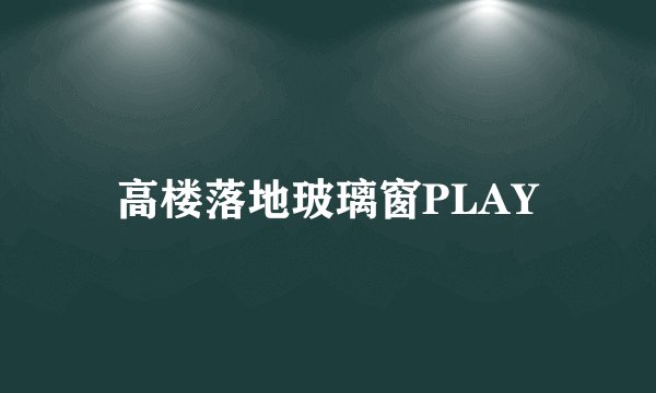 高楼落地玻璃窗PLAY