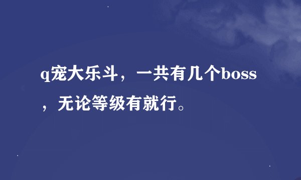 q宠大乐斗，一共有几个boss，无论等级有就行。