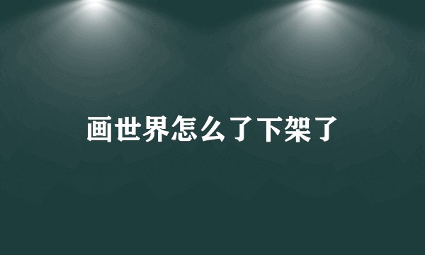 画世界怎么了下架了
