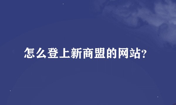 怎么登上新商盟的网站？