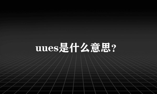uues是什么意思？