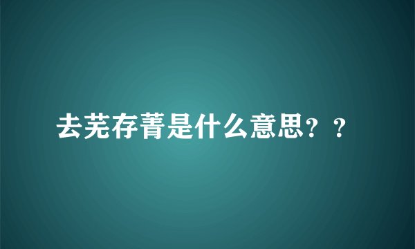 去芜存菁是什么意思？？