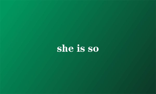 she is so