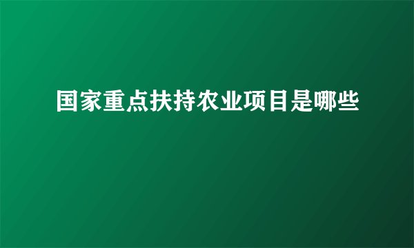 国家重点扶持农业项目是哪些