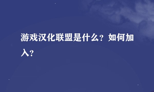 游戏汉化联盟是什么？如何加入？