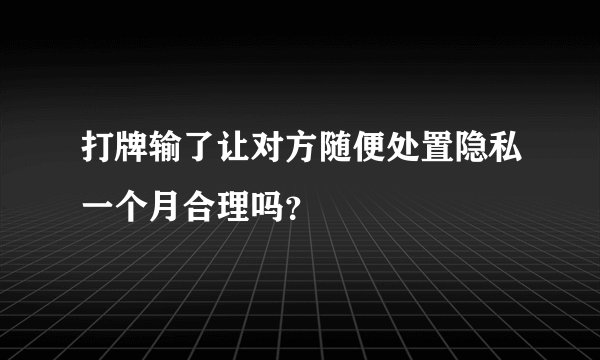 打牌输了让对方随便处置隐私一个月合理吗？