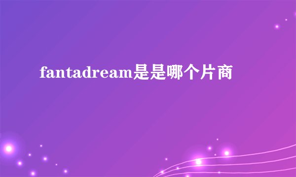 fantadream是是哪个片商