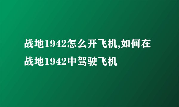 战地1942怎么开飞机,如何在战地1942中驾驶飞机