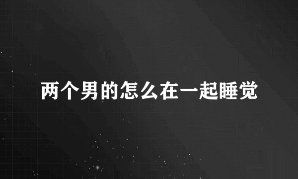 两个男的怎么在一起睡觉