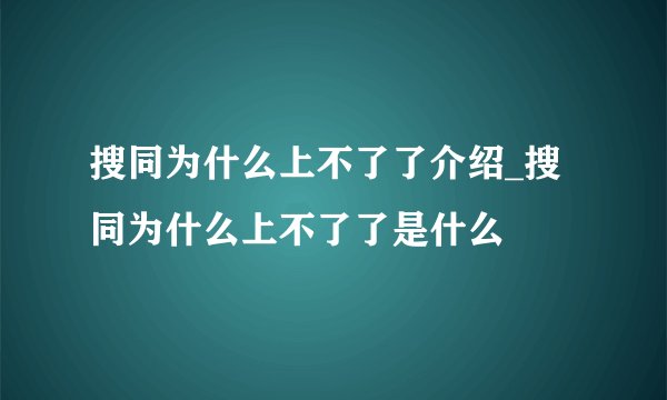 搜同为什么上不了了介绍_搜同为什么上不了了是什么