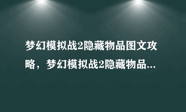 梦幻模拟战2隐藏物品图文攻略，梦幻模拟战2隐藏物品全图攻略