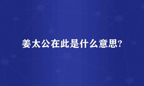 姜太公在此是什么意思?