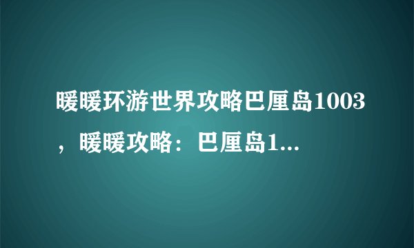 暖暖环游世界攻略巴厘岛1003，暖暖攻略：巴厘岛1003大全