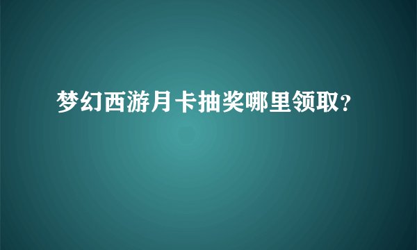 梦幻西游月卡抽奖哪里领取？