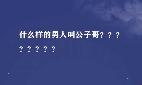 什么样的男人叫公子哥？？？？？？？？